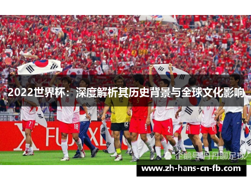 2022世界杯：深度解析其历史背景与全球文化影响