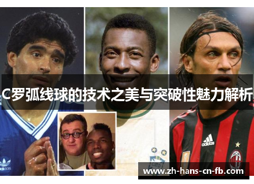 C罗弧线球的技术之美与突破性魅力解析