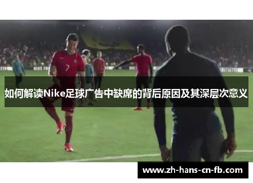 如何解读Nike足球广告中缺席的背后原因及其深层次意义