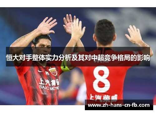 恒大对手整体实力分析及其对中超竞争格局的影响