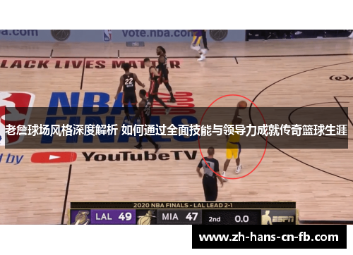 老詹球场风格深度解析 如何通过全面技能与领导力成就传奇篮球生涯
