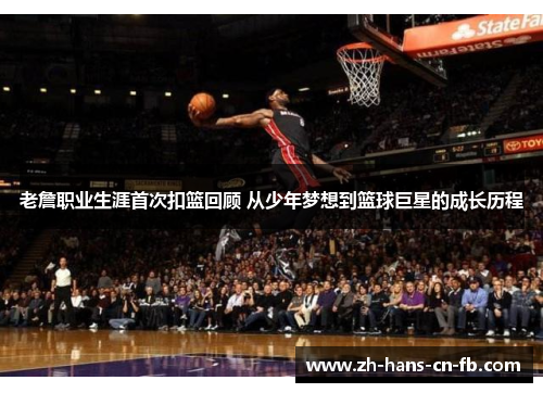 老詹职业生涯首次扣篮回顾 从少年梦想到篮球巨星的成长历程