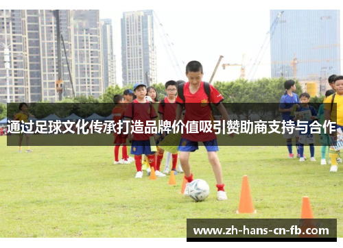 通过足球文化传承打造品牌价值吸引赞助商支持与合作