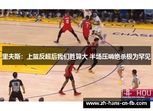 里夫斯:上篮反超后我们胜算大 半场压哨绝杀极为罕见 里夫斯:上篮反超后我们胜算大 半场压哨绝杀极为罕见