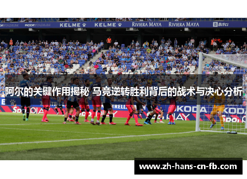 阿尔的关键作用揭秘 马竞逆转胜利背后的战术与决心分析 阿尔的关键作用揭秘 马竞逆转胜利背后的战术与决心分析