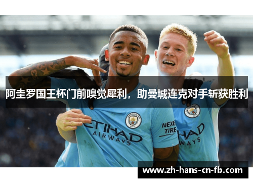 阿圭罗国王杯门前嗅觉犀利,助曼城连克对手斩获胜利 阿圭罗国王杯门前嗅觉犀利,助曼城连克对手斩获胜利