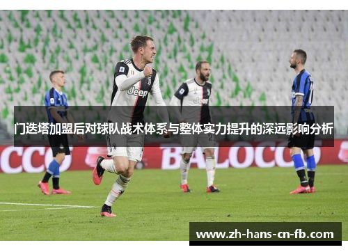 门迭塔加盟后对球队战术体系与整体实力提升的深远影响分析 门迭塔加盟后对球队战术体系与整体实力提升的深远影响分析