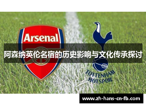 阿森纳英伦名宿的历史影响与文化传承探讨