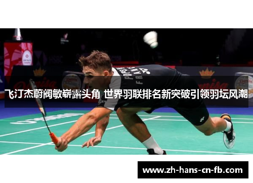飞汀杰蔚阀敏崭露头角 世界羽联排名新突破引领羽坛风潮