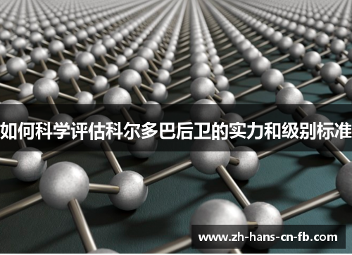 如何科学评估科尔多巴后卫的实力和级别标准 如何科学评估科尔多巴后卫的实力和级别标准