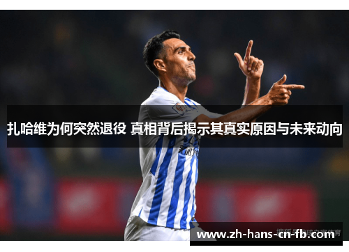 扎哈维为何突然退役 真相背后揭示其真实原因与未来动向 扎哈维为何突然退役 真相背后揭示其真实原因与未来动向