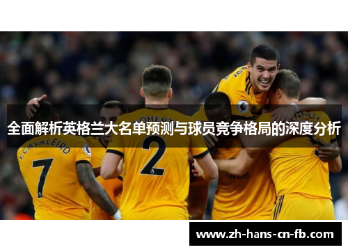 全面解析英格兰大名单预测与球员竞争格局的深度分析