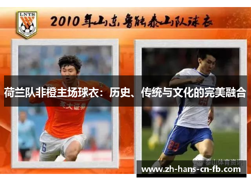 荷兰队非橙主场球衣：历史、传统与文化的完美融合