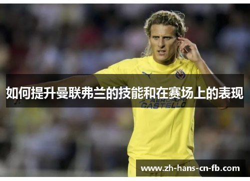 如何提升曼联弗兰的技能和在赛场上的表现 如何提升曼联弗兰的技能和在赛场上的表现