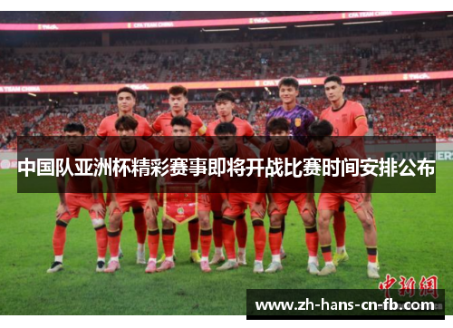 中国队亚洲杯精彩赛事即将开战比赛时间安排公布 中国队亚洲杯精彩赛事即将开战比赛时间安排公布
