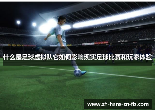什么是足球虚拟队它如何影响现实足球比赛和玩家体验 什么是足球虚拟队它如何影响现实足球比赛和玩家体验