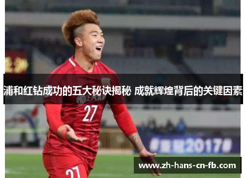 浦和红钻成功的五大秘诀揭秘 成就辉煌背后的关键因素 浦和红钻成功的五大秘诀揭秘 成就辉煌背后的关键因素