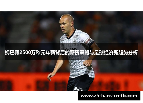 姆巴佩2500万欧元年薪背后的薪资策略与足球经济新趋势分析 姆巴佩2500万欧元年薪背后的薪资策略与足球经济新趋势分析