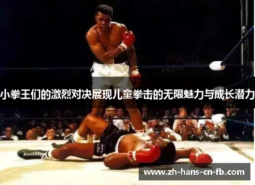小拳王们的激烈对决展现儿童拳击的无限魅力与成长潜力