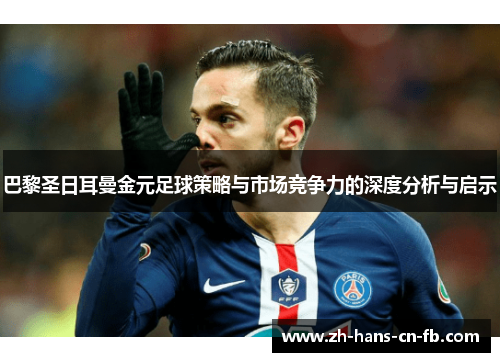 巴黎圣日耳曼金元足球策略与市场竞争力的深度分析与启示