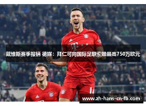 戴维斯赛季报销 德媒:拜仁可向国际足联索赔最高750万欧元 戴维斯赛季报销 德媒:拜仁可向国际足联索赔最高750万欧元