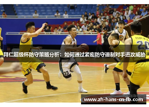 拜仁超级杯防守策略分析：如何通过紧密防守遏制对手进攻威胁