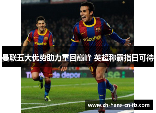 曼联五大优势助力重回巅峰 英超称霸指日可待 曼联五大优势助力重回巅峰 英超称霸指日可待