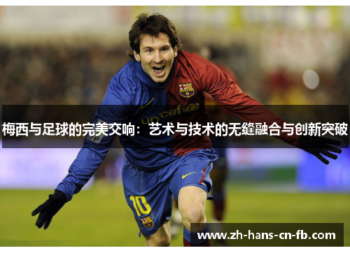 梅西与足球的完美交响：艺术与技术的无缝融合与创新突破