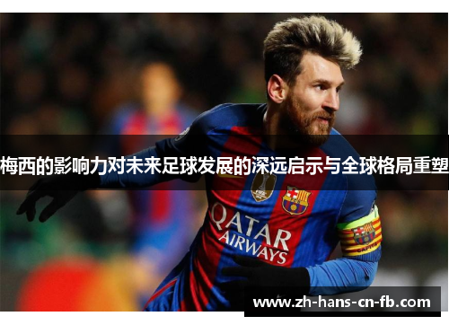 梅西的影响力对未来足球发展的深远启示与全球格局重塑