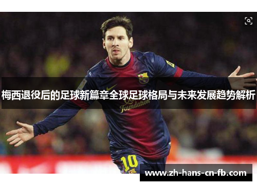 梅西退役后的足球新篇章全球足球格局与未来发展趋势解析