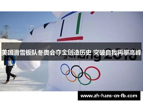 美国滑雪板队冬奥会夺金创造历史 突破自我再攀高峰 美国滑雪板队冬奥会夺金创造历史 突破自我再攀高峰