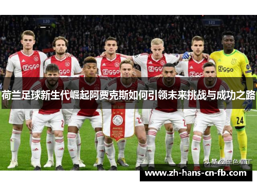 荷兰足球新生代崛起阿贾克斯如何引领未来挑战与成功之路