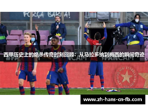 西甲历史上的绝杀传奇时刻回顾:从马拉多纳到梅西的瞬间奇迹 西甲历史上的绝杀传奇时刻回顾:从马拉多纳到梅西的瞬间奇迹
