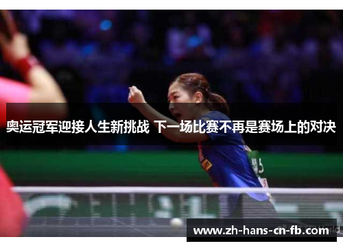奥运冠军迎接人生新挑战 下一场比赛不再是赛场上的对决 奥运冠军迎接人生新挑战 下一场比赛不再是赛场上的对决