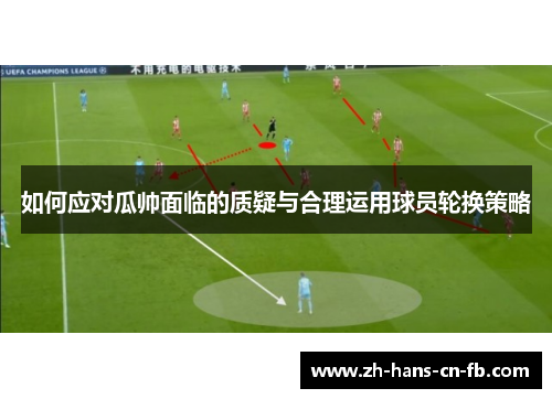 如何应对瓜帅面临的质疑与合理运用球员轮换策略