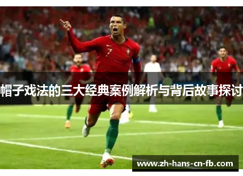 帽子戏法的三大经典案例解析与背后故事探讨 帽子戏法的三大经典案例解析与背后故事探讨