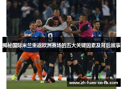 揭秘国际米兰重返欧洲赛场的五大关键因素及背后故事 揭秘国际米兰重返欧洲赛场的五大关键因素及背后故事