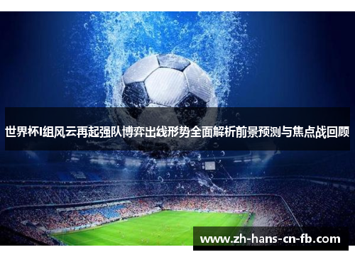 世界杯I组风云再起强队博弈出线形势全面解析前景预测与焦点战回顾