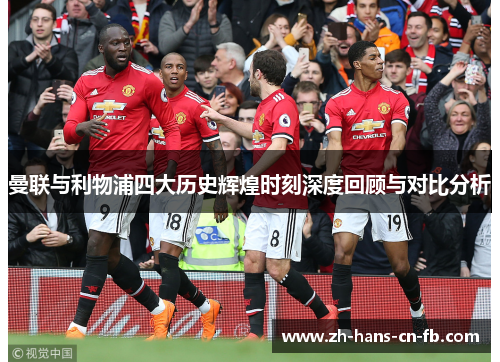 曼联与利物浦四大历史辉煌时刻深度回顾与对比分析 曼联与利物浦四大历史辉煌时刻深度回顾与对比分析