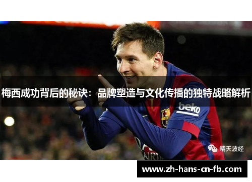 梅西成功背后的秘诀：品牌塑造与文化传播的独特战略解析