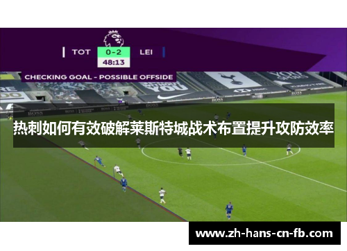 热刺如何有效破解莱斯特城战术布置提升攻防效率 热刺如何有效破解莱斯特城战术布置提升攻防效率