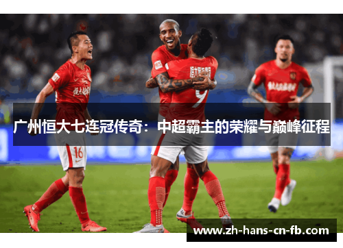 广州恒大七连冠传奇:中超霸主的荣耀与巅峰征程 广州恒大七连冠传奇:中超霸主的荣耀与巅峰征程