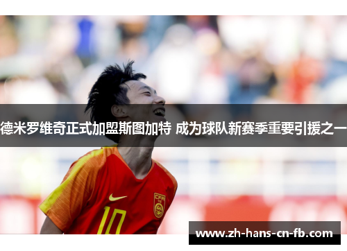 德米罗维奇正式加盟斯图加特 成为球队新赛季重要引援之一