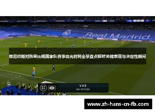 维尼修斯对阵莱比锡国家队赛事高光时刻全景盘点解析关键表现与决定性瞬间 维尼修斯对阵莱比锡国家队赛事高光时刻全景盘点解析关键表现与决定性瞬间