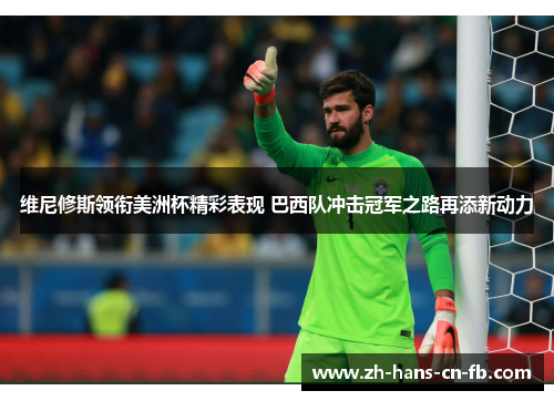 维尼修斯领衔美洲杯精彩表现 巴西队冲击冠军之路再添新动力 维尼修斯领衔美洲杯精彩表现 巴西队冲击冠军之路再添新动力