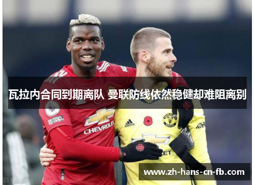 瓦拉内合同到期离队 曼联防线依然稳健却难阻离别 瓦拉内合同到期离队 曼联防线依然稳健却难阻离别