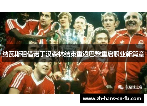 纳瓦斯租借诺丁汉森林结束重返巴黎重启职业新篇章 纳瓦斯租借诺丁汉森林结束重返巴黎重启职业新篇章