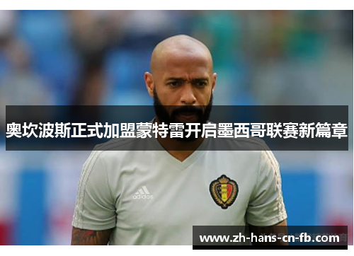 奥坎波斯正式加盟蒙特雷开启墨西哥联赛新篇章 奥坎波斯正式加盟蒙特雷开启墨西哥联赛新篇章