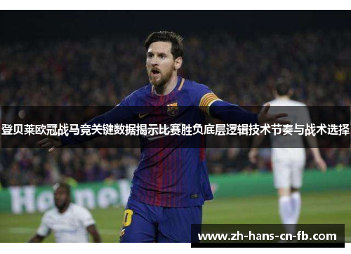登贝莱欧冠战马竞关键数据揭示比赛胜负底层逻辑技术节奏与战术选择 登贝莱欧冠战马竞关键数据揭示比赛胜负底层逻辑技术节奏与战术选择