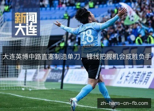 大连英博中路直塞制造单刀,锋线把握机会成胜负手 大连英博中路直塞制造单刀,锋线把握机会成胜负手